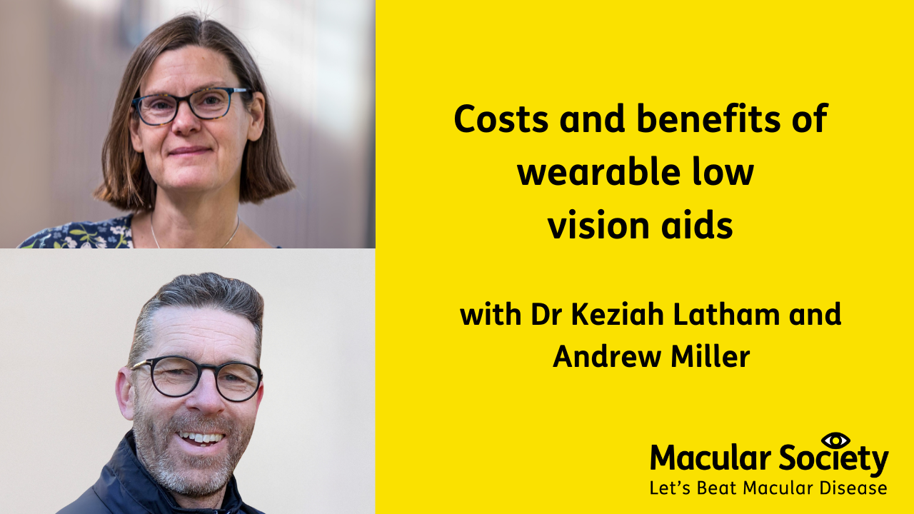 Text: Costs and benefits of wearable low vision aids with Dr Keziah Lathan and Andrew Miller. On the left hand side are 2 images, the top is of Dr Latham, she has brown hair in a bob style and she is wearing black glasses and a blue floral top. The bottom picture is of Andrew Miller, he is smiling and has black glasses and dark short hair. 