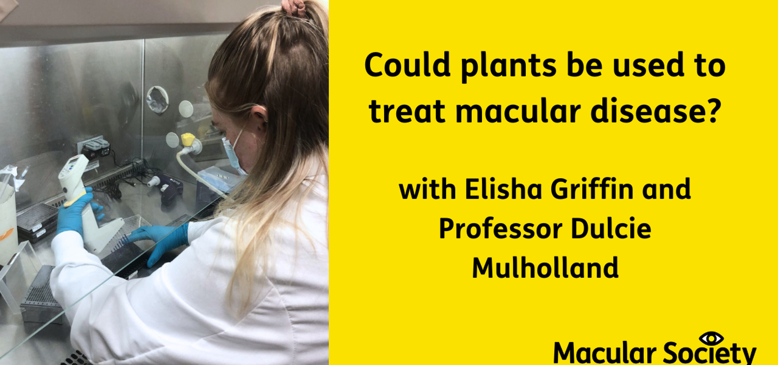Text reads 'could plants be used to treat macular disease? With Elisha Griffin and Prof Dulcie Mulholland.' Image on left is Elisha Griffin in the lab wearing a white lab coat, a face mask, and blue gloves, holding a scanner for an experiment. 